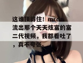 这谁顶得住！mrds流出那个天天炫富的富二代视频，我都看吐了，真不夸张。