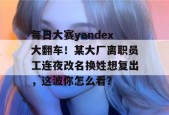 每日大赛yandex大翻车！某大厂离职员工连夜改名换姓想复出，这波你怎么看？