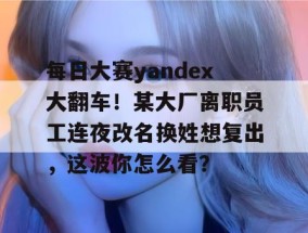 每日大赛yandex大翻车！某大厂离职员工连夜改名换姓想复出，这波你怎么看？
